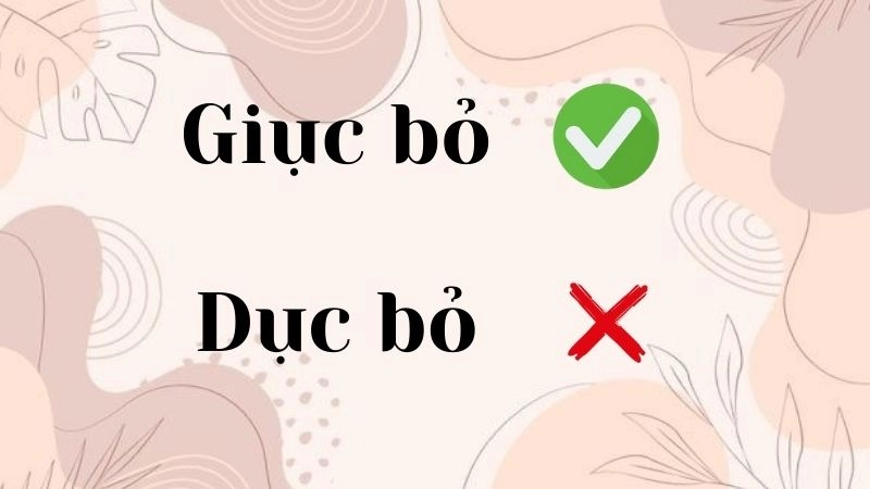 Dục bỏ hay giục bỏ đúng chính tả, giục bỏ là từ đúng