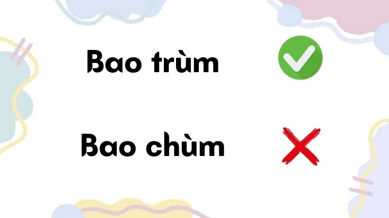 Bao chùm hay bao trùm đúng chính tả, bao trùm là từ đúng
