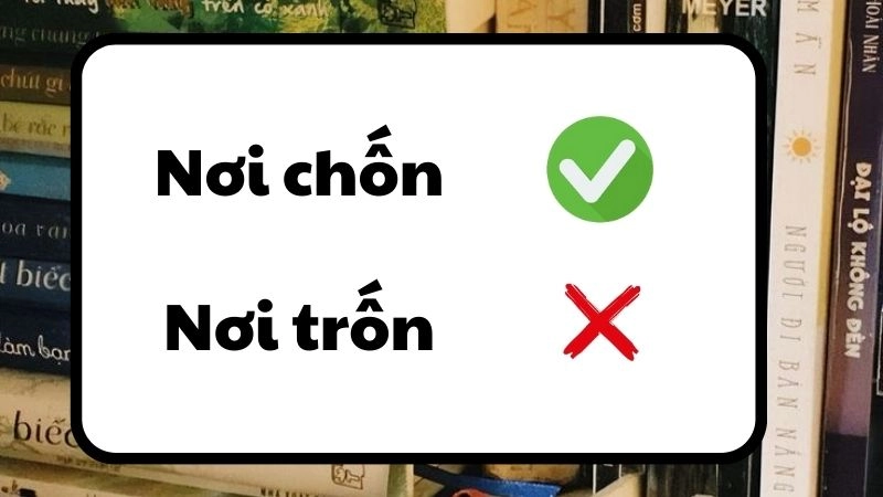 Nơi chốn hay nơi trốn đúng chính tả, nơi chốn là từ đúng