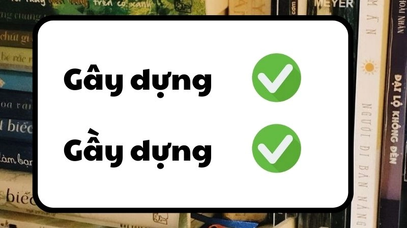 Gây dựng hay gầy dựng đúng chính tả, gây dựng là từ đúng