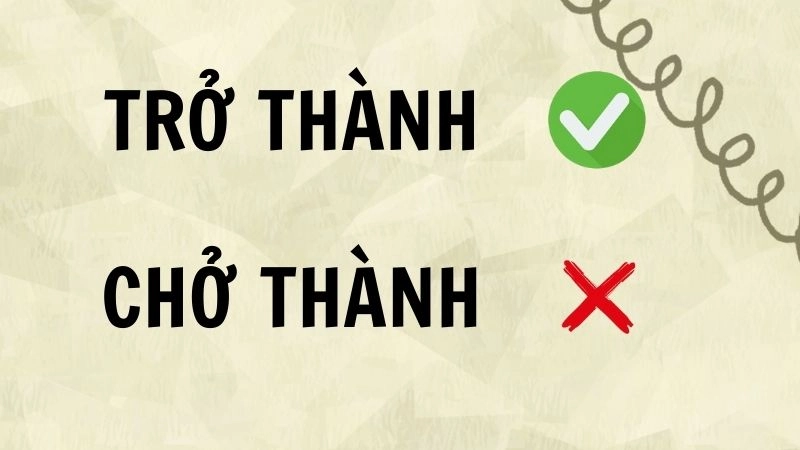 Trở thành hay chở thành đúng chính tả, trở thành là từ đúng