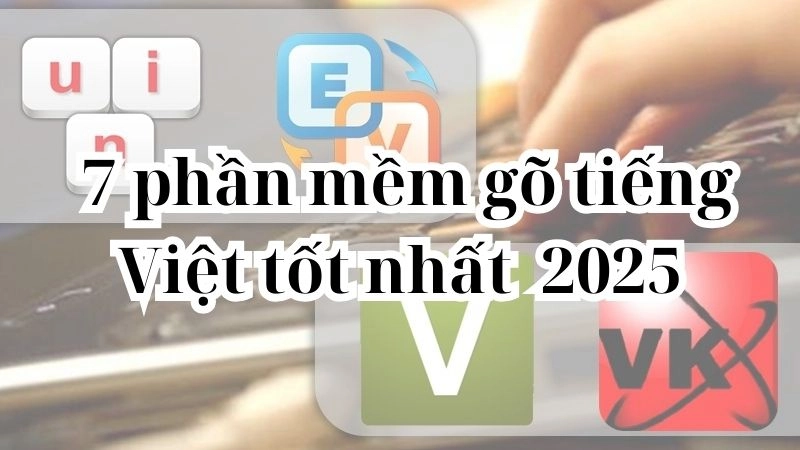 7 ứng dụng gõ tiếng Việt tốt với nhiều ưu điểm nhất hiện nay