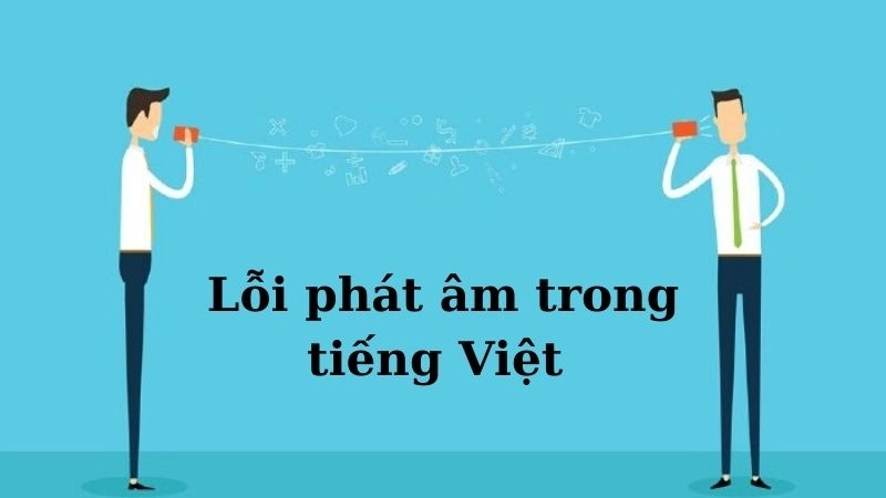  có nhiều lỗi phát âm trong tiếng Việt thường gặp