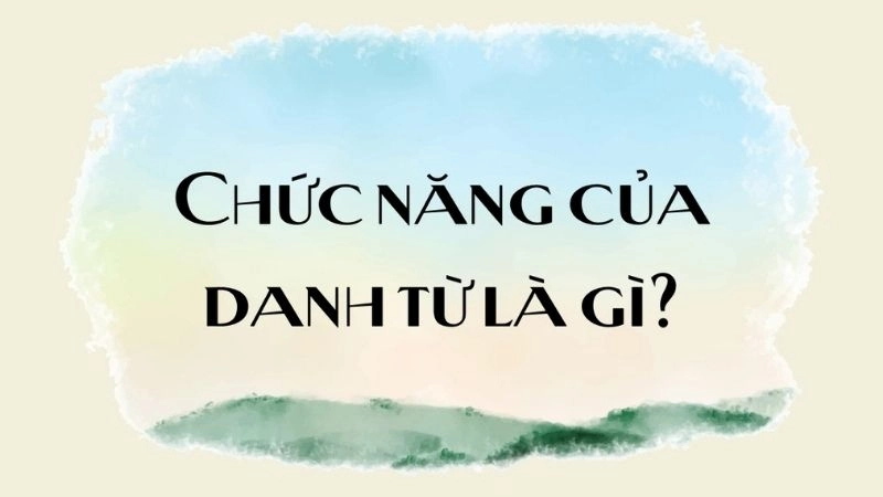 danh từ không chỉ là những từ đơn giản mà còn đảm nhận nhiều vai trò quan trọng trong cấu trúc câu